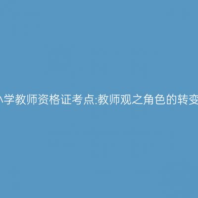 小学教师资格证考点:教师观之角色的转变