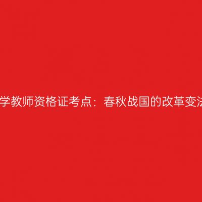 小学教师资格证考点：春秋战国的改革变法