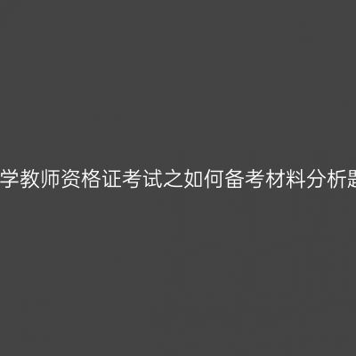 小学教师资格证考试之如何备考材料分析题