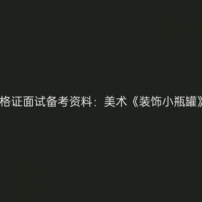 小学教师资格证面试备考资料：美术《装饰小瓶罐》教学设计