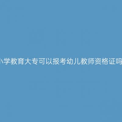 小学教育大专可以报考幼儿教师资格证吗