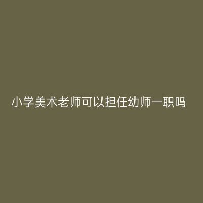 小学美术老师可以担任幼师一职吗
