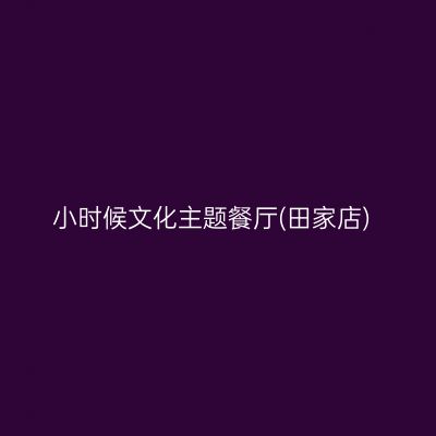 小时候文化主题餐厅(田家店)