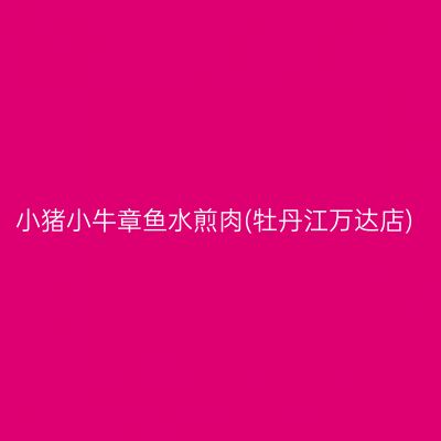 小猪小牛章鱼水煎肉(牡丹江万达店)
