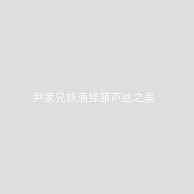 尹家兄妹演绎葫芦丝之美