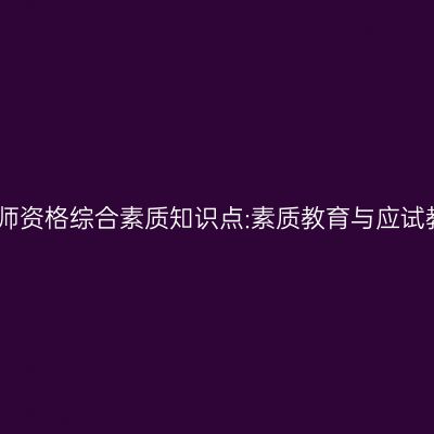 山东幼儿教师资格综合素质知识点:素质教育与应试教育的区别
