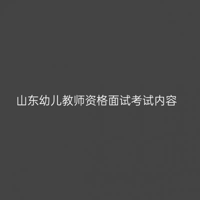 山东幼儿教师资格面试考试内容