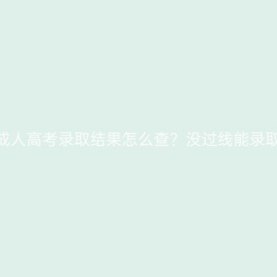 山东成人高考录取结果怎么查？没过线能录取吗？