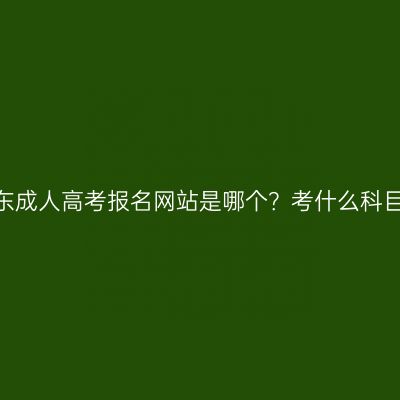 山东成人高考报名网站是哪个？考什么科目？