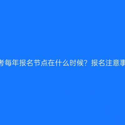 山东成人高考每年报名节点在什么时候？报名注意事项有哪些？