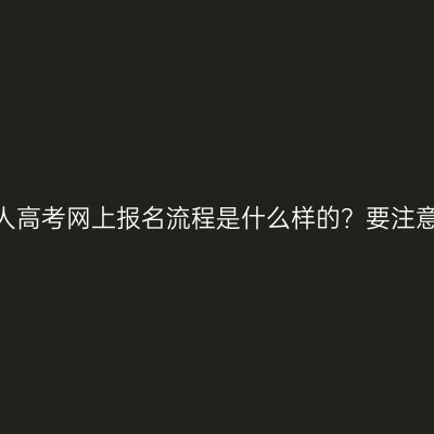 山东成人高考网上报名流程是什么样的？要注意什么？