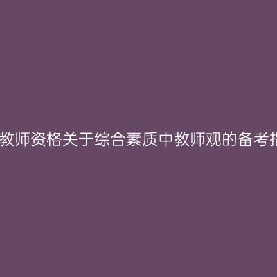 山东教师资格关于综合素质中教师观的备考指导