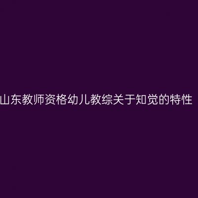 山东教师资格幼儿教综关于知觉的特性