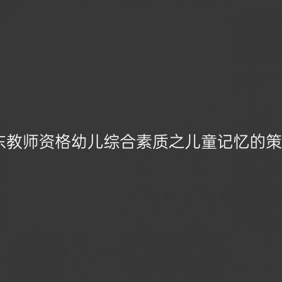 山东教师资格幼儿综合素质之儿童记忆的策略