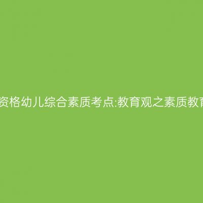 山东教师资格幼儿综合素质考点:教育观之素质教育的内涵