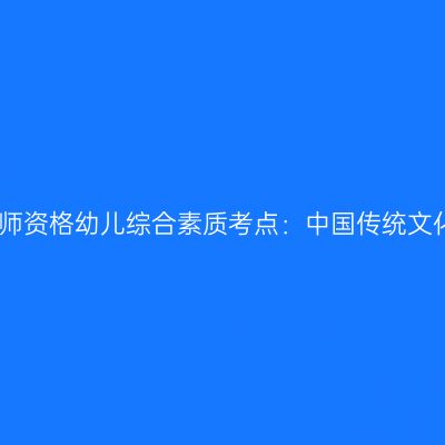 山东教师资格幼儿综合素质考点：中国传统文化知识
