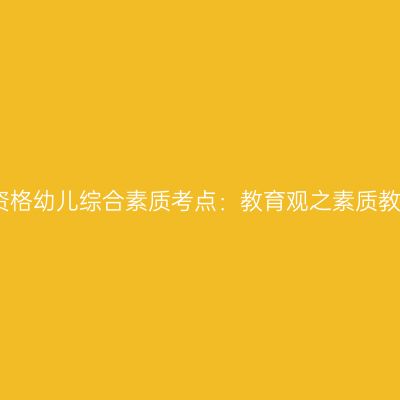 山东教师资格幼儿综合素质考点：教育观之素质教育的内涵