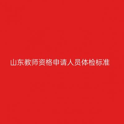 山东教师资格申请人员体检标准