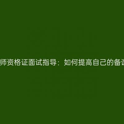 山东教师资格证面试指导：如何提高自己的备课能力