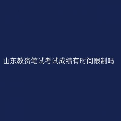 山东教资笔试考试成绩有时间限制吗