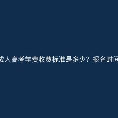 山东淄博成人高考学费收费标准是多少？报名时间在几月？