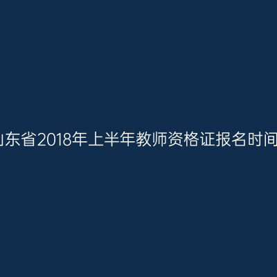 山东省2018年上半年教师资格证报名时间