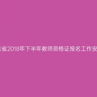 山东省2018年下半年教师资格证报名工作安排