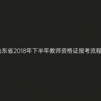 山东省2018年下半年教师资格证报考流程