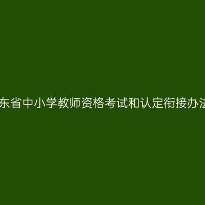 山东省中小学教师资格考试和认定衔接办法