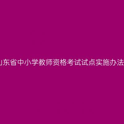 山东省中小学教师资格考试试点实施办法