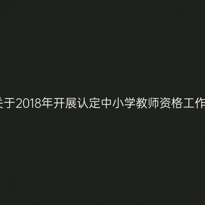 山东省关于2018年开展认定中小学教师资格工作的通知