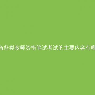 山东省各类教师资格笔试考试的主要内容有哪些？