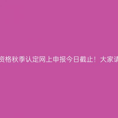山东省教师资格秋季认定网上申报今日截止！大家请注意时间！