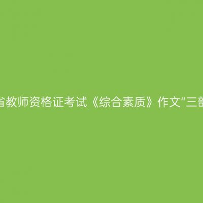 山东省教师资格证考试《综合素质》作文“三部曲”
