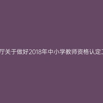 山东省教育厅关于做好2018年中小学教师资格认定工作的通知