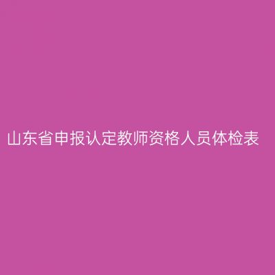 山东省申报认定教师资格人员体检表