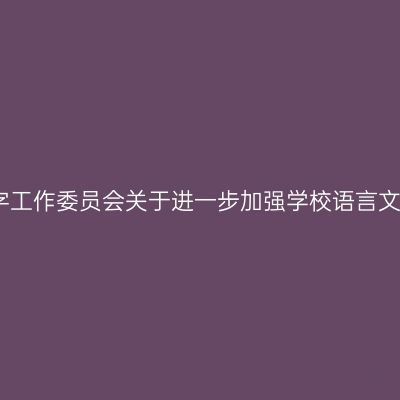 山东省语言文字工作委员会关于进一步加强学校语言文字工作的通知