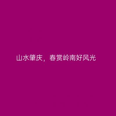 山水肇庆，春赏岭南好风光