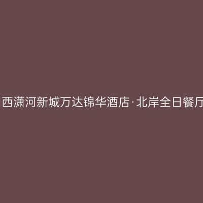 山西潇河新城万达锦华酒店·北岸全日餐厅