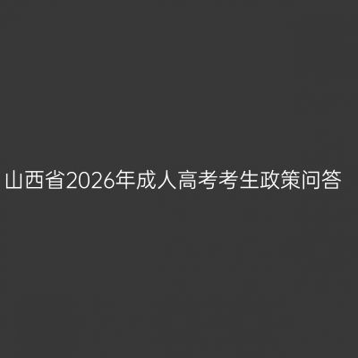 山西省2026年成人高考考生政策问答