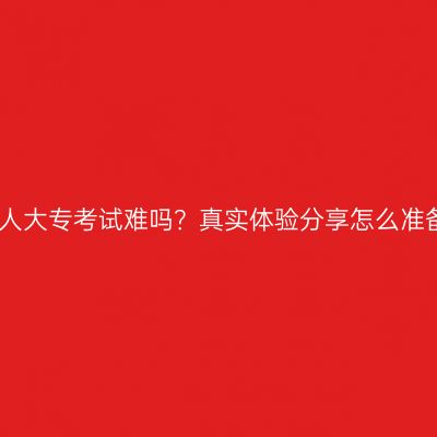 山西省成人大专考试难吗？真实体验分享怎么准备更省事