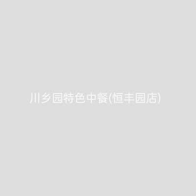 川乡园特色中餐(恒丰园店)