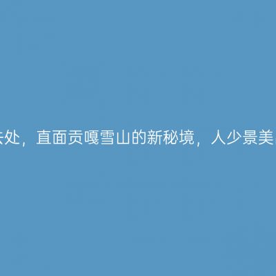 川西旅游好去处，直面贡嘎雪山的新秘境，人少景美出片率超高！