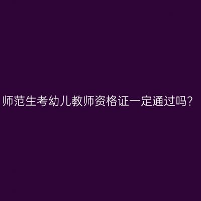 师范生考幼儿教师资格证一定通过吗？
