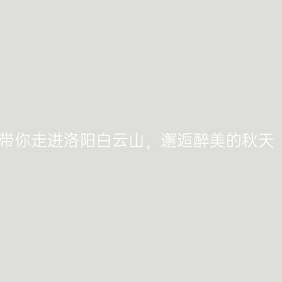 带你走进洛阳白云山，邂逅醉美的秋天