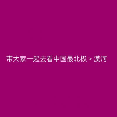 带大家一起去看中国最北极＞漠河