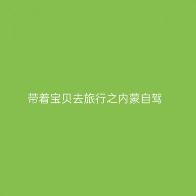带着宝贝去旅行之内蒙自驾