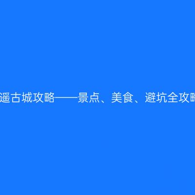 平遥古城攻略——景点、美食、避坑全攻略