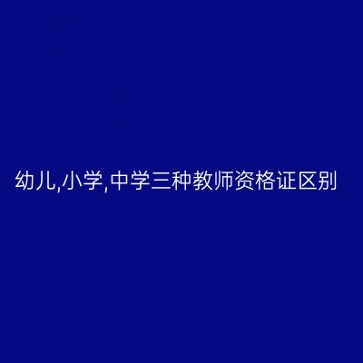 幼儿,小学,中学三种教师资格证区别