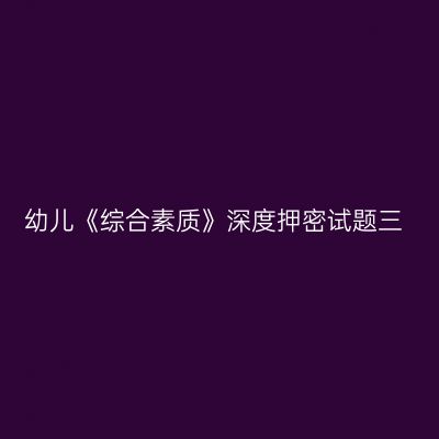 幼儿《综合素质》深度押密试题三
